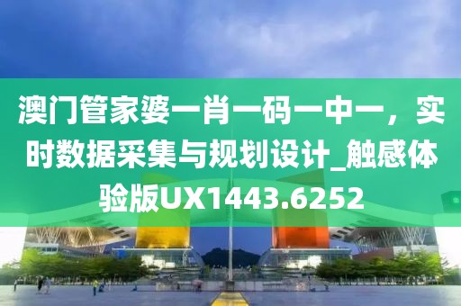 澳门管家婆一肖一码一中一，实时数据采集与规划设计_触感体验版UX1443.6252