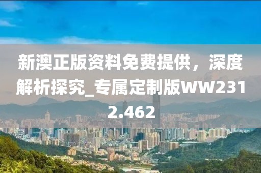 新澳正版资料免费提供，深度解析探究_专属定制版WW2312.462