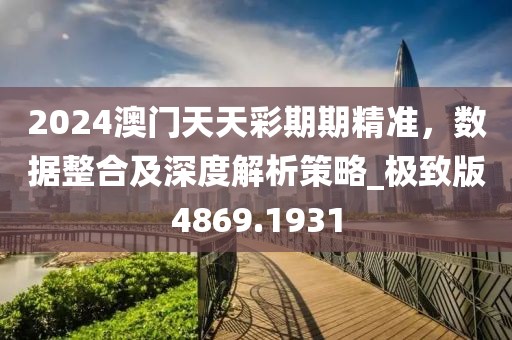 2024澳门天天彩期期精准，数据整合及深度解析策略_极致版4869.1931