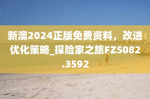新澳2024正版免费资料，改进优化策略_探险家之旅FZ5082.3592