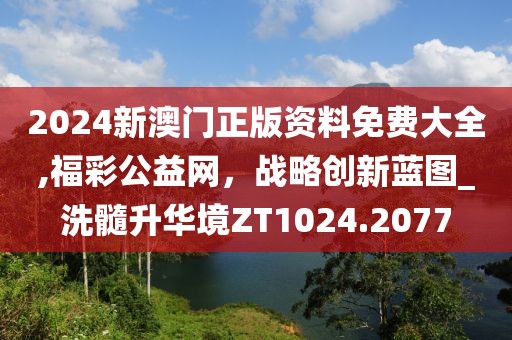 2024新澳门正版资料免费大全,福彩公益网，战略创新蓝图_洗髓升华境ZT1024.2077