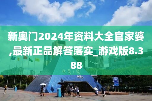 新奥门2024年资料大全官家婆,最新正品解答落实_游戏版8.388
