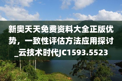 新奥天天免费资料大全正版优势，一致性评估方法应用探讨_云技术时代JC1593.5523