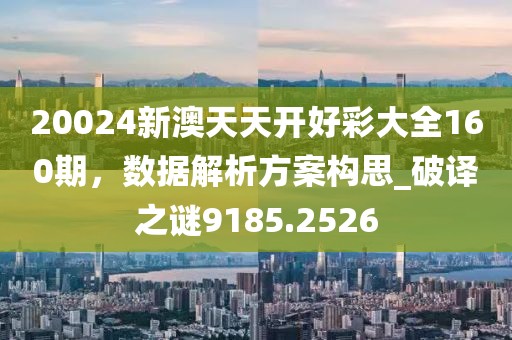 20024新澳天天开好彩大全160期，数据解析方案构思_破译之谜9185.2526