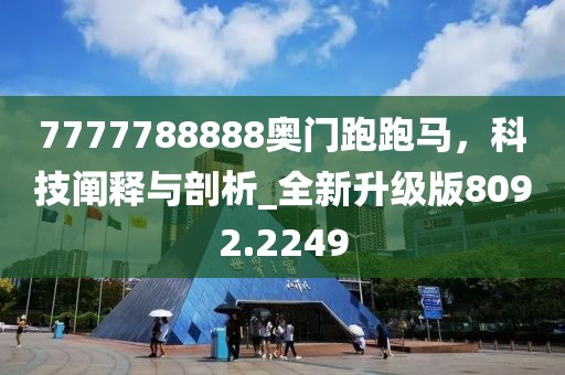 7777788888奥门跑跑马，科技阐释与剖析_全新升级版8092.2249