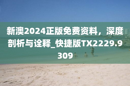 新澳2024正版免费资料，深度剖析与诠释_快捷版TX2229.9309
