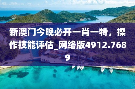 新澳门今晚必开一肖一特，操作技能评估_网络版4912.7689