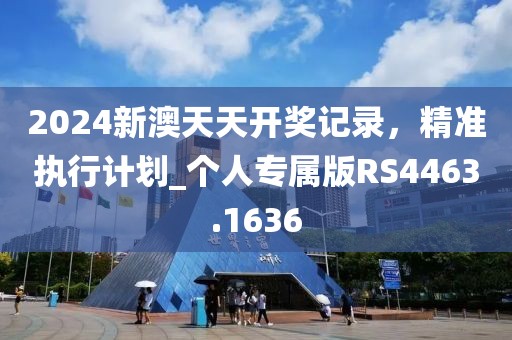 2024新澳天天开奖记录，精准执行计划_个人专属版RS4463.1636