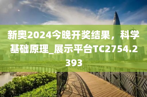 新奥2024今晚开奖结果，科学基础原理_展示平台TC2754.2393