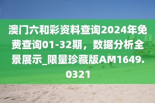 澳门六和彩资料查询2024年免费查询01-32期，数据分析全景展示_限量珍藏版AM1649.0321