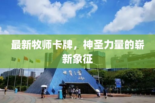 最新牧师卡牌，神圣力量的崭新象征