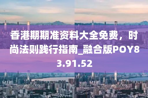 香港期期准资料大全免费，时尚法则践行指南_融合版POY83.91.52