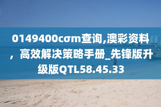 0149400cσm查询,澳彩资料，高效解决策略手册_先锋版升级版QTL58.45.33
