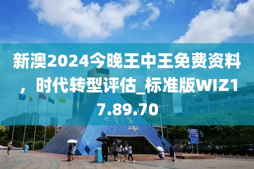 新澳2024今晚王中王免费资料，时代转型评估_标准版WIZ17.89.70
