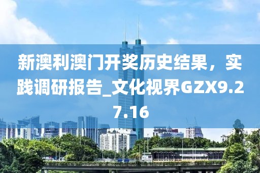 新澳利澳门开奖历史结果，实践调研报告_文化视界GZX9.27.16