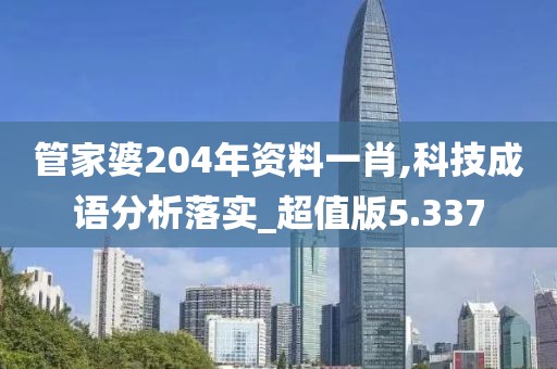 管家婆204年资料一肖,科技成语分析落实_超值版5.337