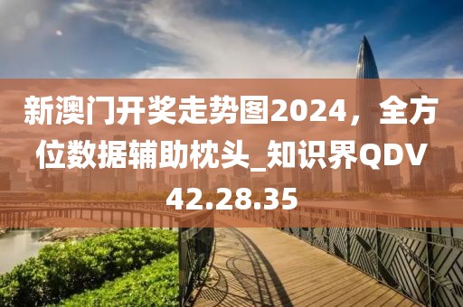 新澳门开奖走势图2024，全方位数据辅助枕头_知识界QDV42.28.35