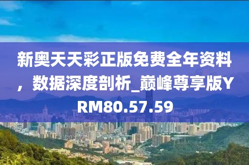 新奥天天彩正版免费全年资料，数据深度剖析_巅峰尊享版YRM80.57.59