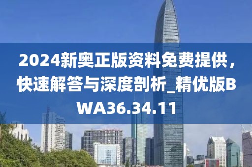 2024新奥正版资料免费提供，快速解答与深度剖析_精优版BWA36.34.11