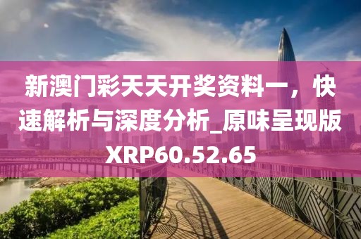 新澳门彩天天开奖资料一，快速解析与深度分析_原味呈现版XRP60.52.65