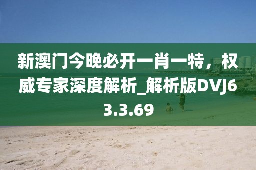 新澳门今晚必开一肖一特，权威专家深度解析_解析版DVJ63.3.69