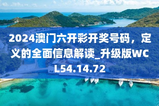 2024澳门六开彩开奖号码，定义的全面信息解读_升级版WCL54.14.72