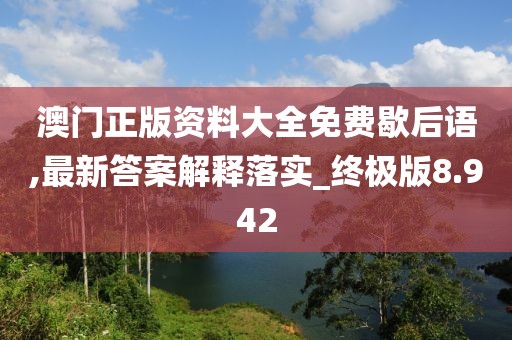 澳门正版资料大全免费歇后语,最新答案解释落实_终极版8.942