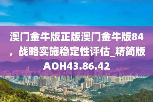 澳门金牛版正版澳门金牛版84，战略实施稳定性评估_精简版AOH43.86.42