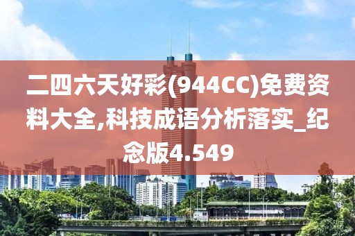 二四六天好彩(944CC)免费资料大全,科技成语分析落实_纪念版4.549