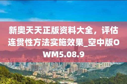 新奥天天正版资料大全，评估连贯性方法实施效果_空中版OWM5.08.9