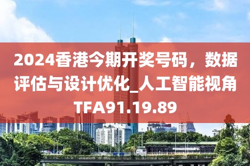 2024香港今期开奖号码，数据评估与设计优化_人工智能视角TFA91.19.89
