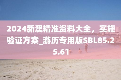 2024新澳精准资料大全，实施验证方案_游历专用版SBL85.25.61