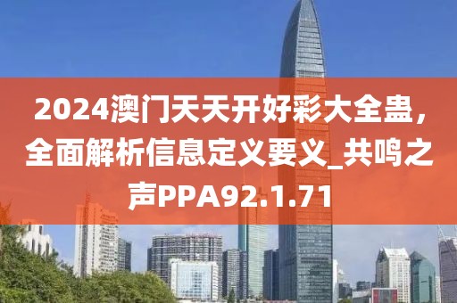 2024澳门天天开好彩大全蛊，全面解析信息定义要义_共鸣之声PPA92.1.71