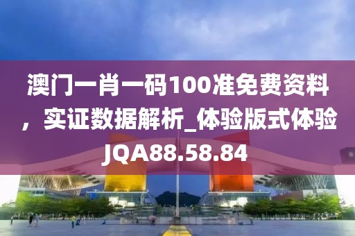 澳门一肖一码100准免费资料，实证数据解析_体验版式体验JQA88.58.84