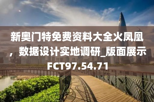 新奥门特免费资料大全火凤凰，数据设计实地调研_版面展示FCT97.54.71