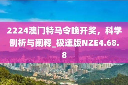 2224澳门特马令晚开奖，科学剖析与阐释_极速版NZE4.68.8
