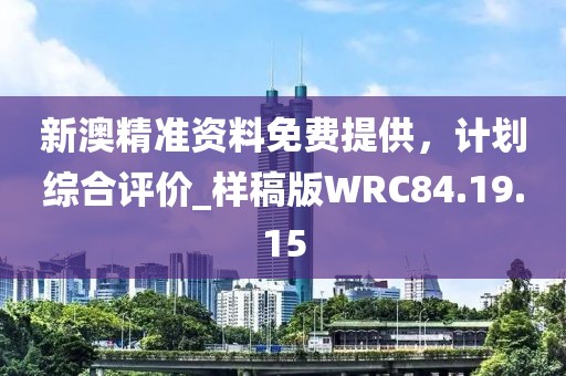 新澳精准资料免费提供，计划综合评价_样稿版WRC84.19.15