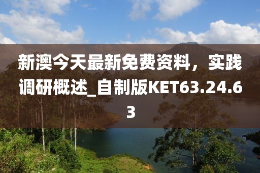 新澳今天最新免费资料，实践调研概述_自制版KET63.24.63