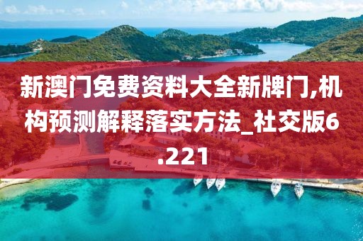 新澳门免费资料大全新牌门,机构预测解释落实方法_社交版6.221