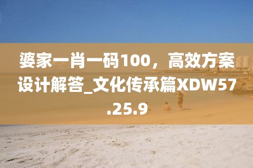 婆家一肖一码100，高效方案设计解答_文化传承篇XDW57.25.9