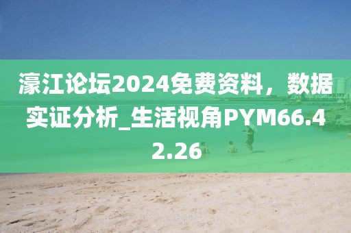 濠江论坛2024免费资料，数据实证分析_生活视角PYM66.42.26