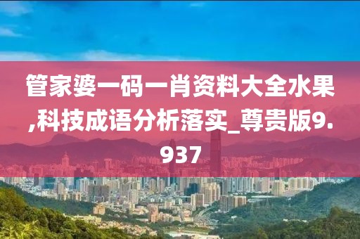 管家婆一码一肖资料大全水果,科技成语分析落实_尊贵版9.937