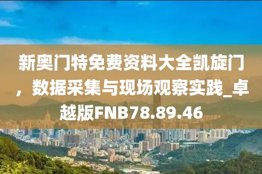新奥门特免费资料大全凯旋门，数据采集与现场观察实践_卓越版FNB78.89.46