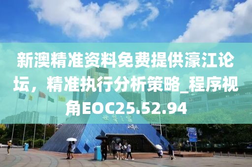 新澳精准资料免费提供濠江论坛，精准执行分析策略_程序视角EOC25.52.94