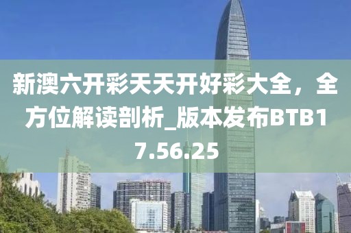 新澳六开彩天天开好彩大全，全方位解读剖析_版本发布BTB17.56.25