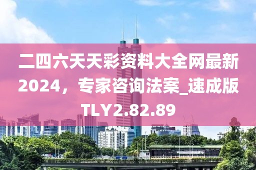 二四六天天彩资料大全网最新2024，专家咨询法案_速成版TLY2.82.89