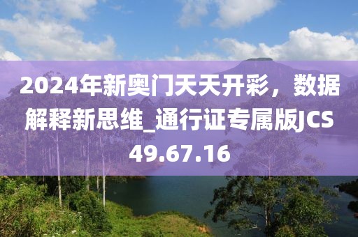 2024年新奥门天天开彩，数据解释新思维_通行证专属版JCS49.67.16