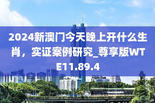 2024新澳门今天晚上开什么生肖，实证案例研究_尊享版WTE11.89.4