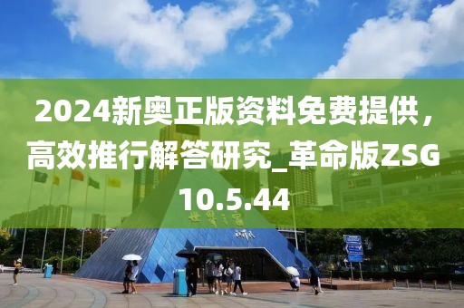 2024新奥正版资料免费提供，高效推行解答研究_革命版ZSG10.5.44