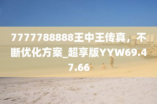 7777788888王中王传真，不断优化方案_超享版YYW69.47.66